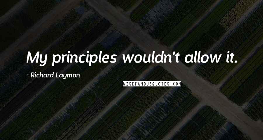 Richard Laymon Quotes: My principles wouldn't allow it.