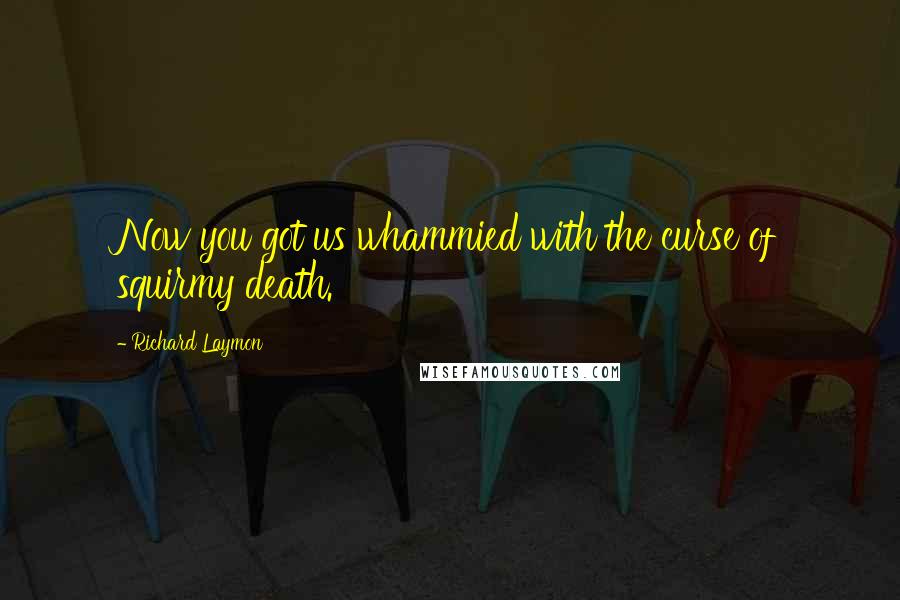 Richard Laymon Quotes: Now you got us whammied with the curse of squirmy death.