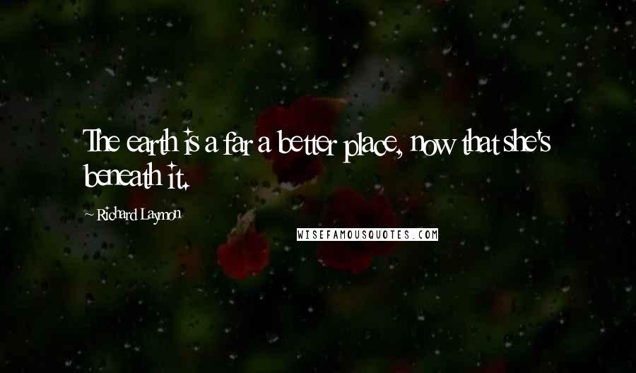 Richard Laymon Quotes: The earth is a far a better place, now that she's beneath it.