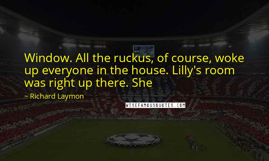 Richard Laymon Quotes: Window. All the ruckus, of course, woke up everyone in the house. Lilly's room was right up there. She