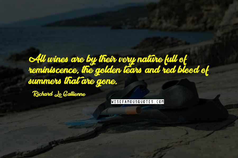 Richard Le Gallienne Quotes: All wines are by their very nature full of reminiscence, the golden tears and red blood of summers that are gone.