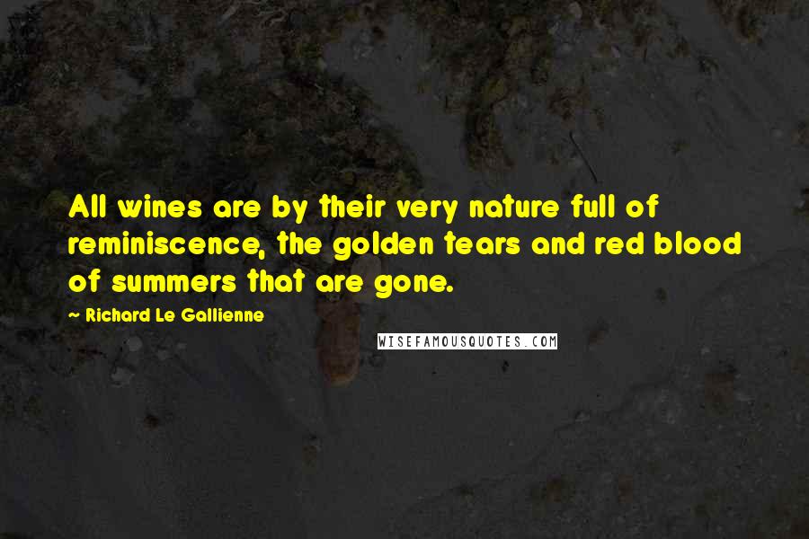 Richard Le Gallienne Quotes: All wines are by their very nature full of reminiscence, the golden tears and red blood of summers that are gone.