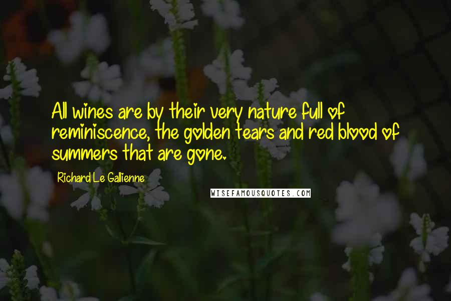 Richard Le Gallienne Quotes: All wines are by their very nature full of reminiscence, the golden tears and red blood of summers that are gone.