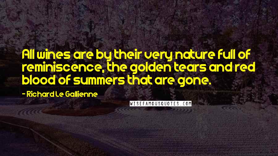 Richard Le Gallienne Quotes: All wines are by their very nature full of reminiscence, the golden tears and red blood of summers that are gone.