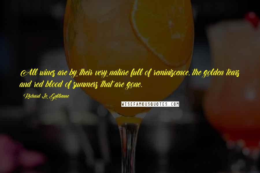 Richard Le Gallienne Quotes: All wines are by their very nature full of reminiscence, the golden tears and red blood of summers that are gone.