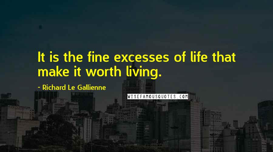 Richard Le Gallienne Quotes: It is the fine excesses of life that make it worth living.