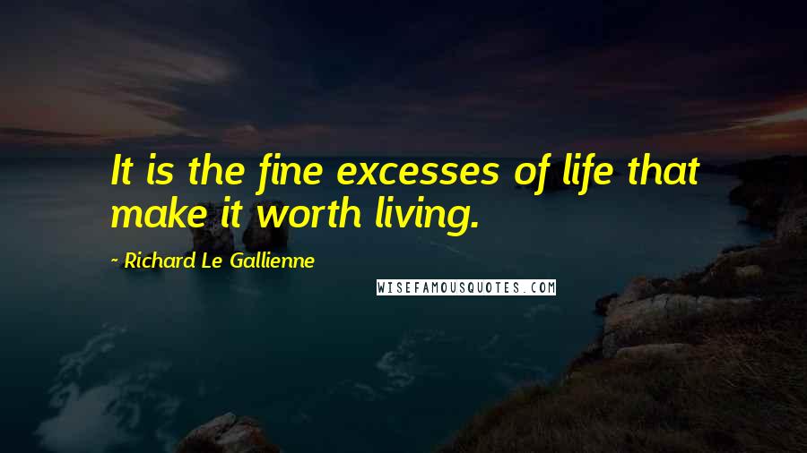 Richard Le Gallienne Quotes: It is the fine excesses of life that make it worth living.