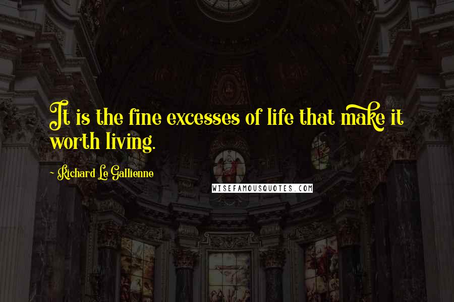 Richard Le Gallienne Quotes: It is the fine excesses of life that make it worth living.