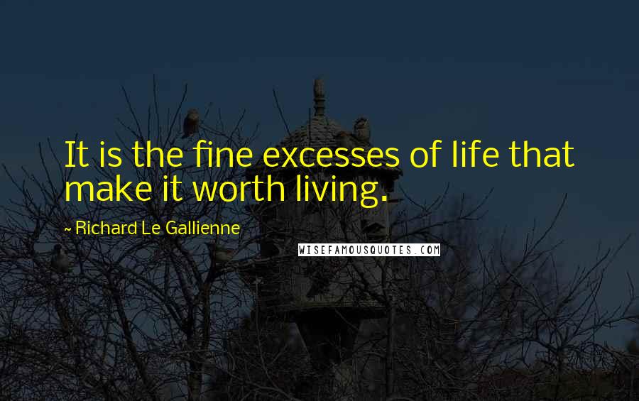 Richard Le Gallienne Quotes: It is the fine excesses of life that make it worth living.