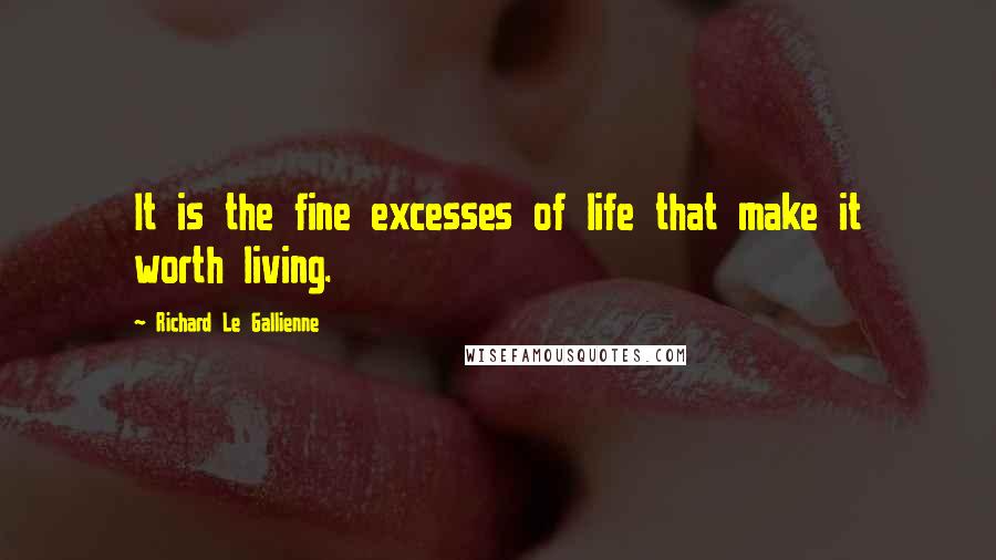 Richard Le Gallienne Quotes: It is the fine excesses of life that make it worth living.