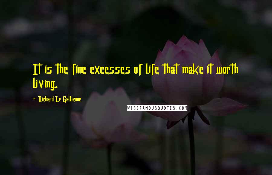 Richard Le Gallienne Quotes: It is the fine excesses of life that make it worth living.