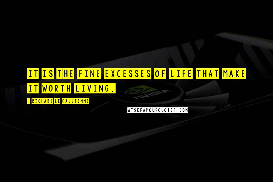 Richard Le Gallienne Quotes: It is the fine excesses of life that make it worth living.