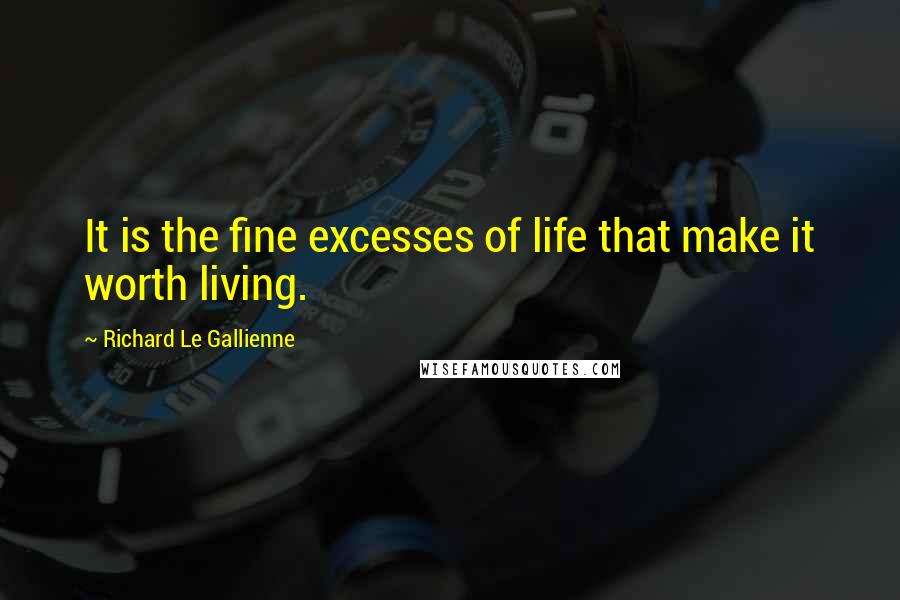 Richard Le Gallienne Quotes: It is the fine excesses of life that make it worth living.