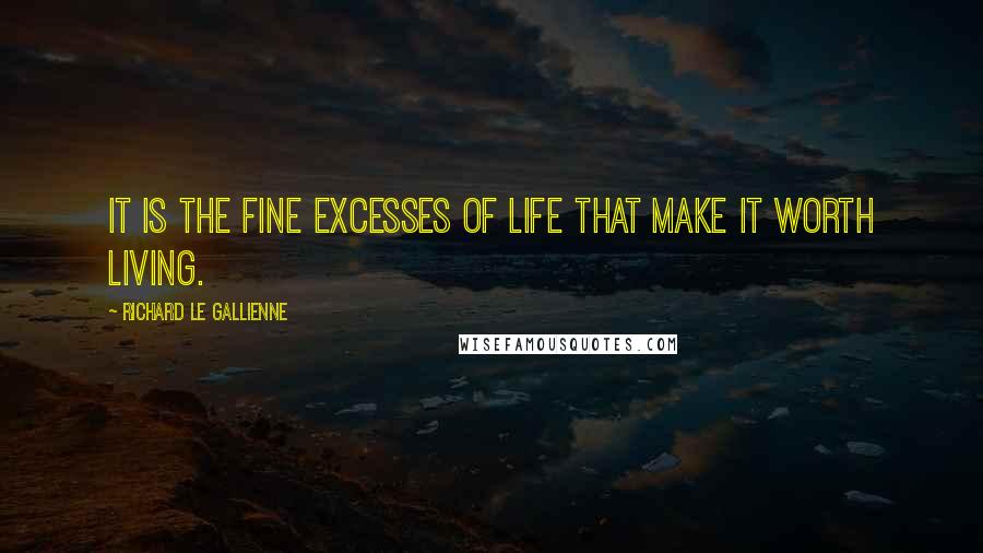 Richard Le Gallienne Quotes: It is the fine excesses of life that make it worth living.