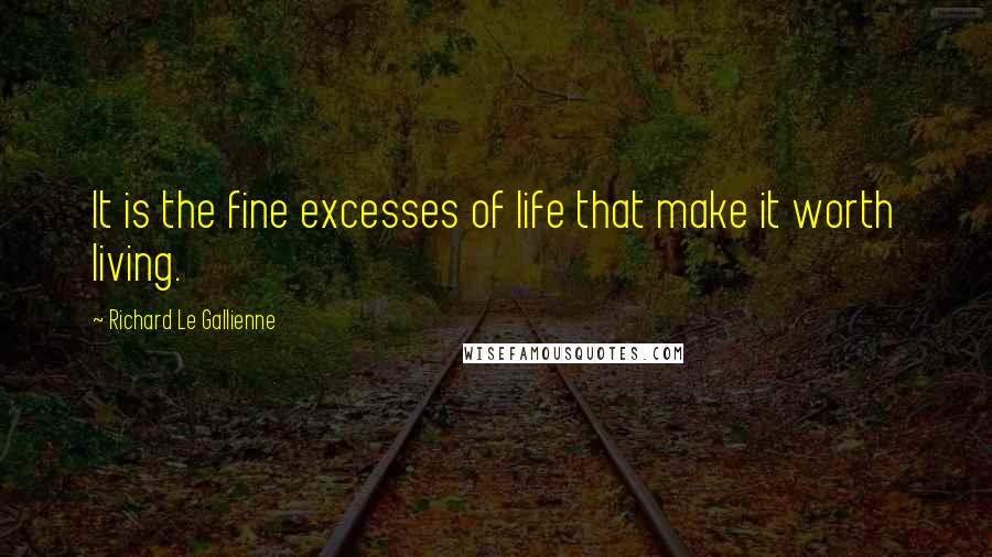 Richard Le Gallienne Quotes: It is the fine excesses of life that make it worth living.