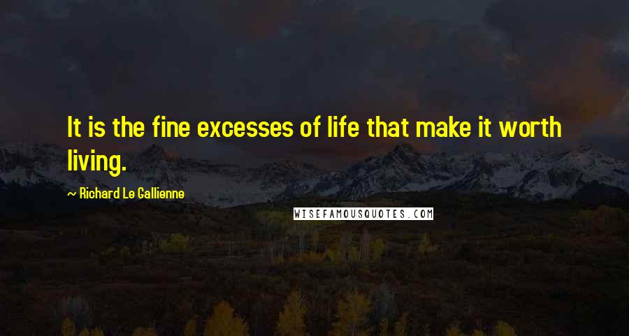 Richard Le Gallienne Quotes: It is the fine excesses of life that make it worth living.