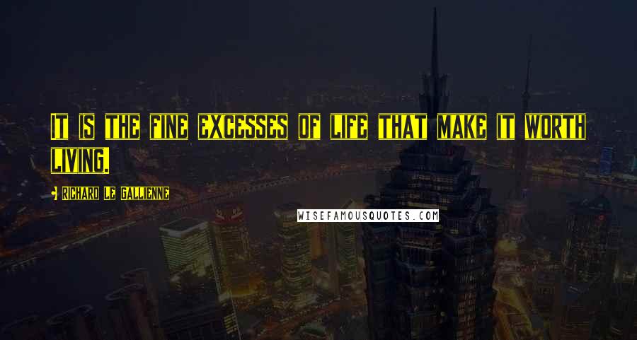 Richard Le Gallienne Quotes: It is the fine excesses of life that make it worth living.