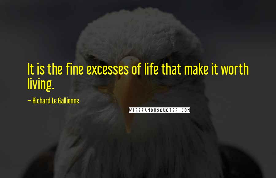 Richard Le Gallienne Quotes: It is the fine excesses of life that make it worth living.