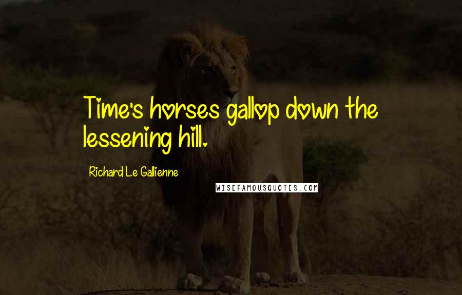 Richard Le Gallienne Quotes: Time's horses gallop down the lessening hill.
