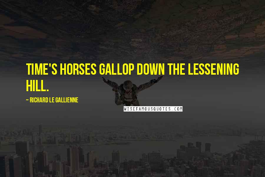 Richard Le Gallienne Quotes: Time's horses gallop down the lessening hill.