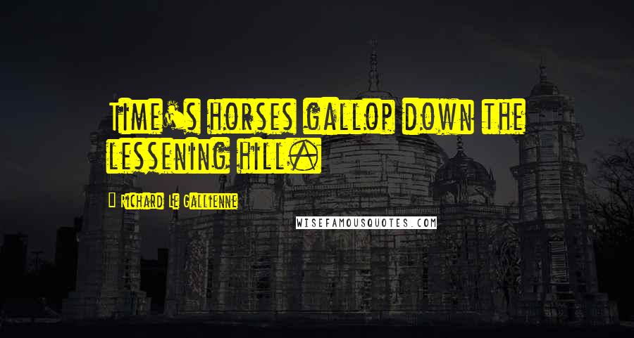 Richard Le Gallienne Quotes: Time's horses gallop down the lessening hill.