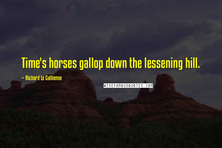 Richard Le Gallienne Quotes: Time's horses gallop down the lessening hill.