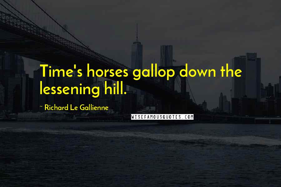 Richard Le Gallienne Quotes: Time's horses gallop down the lessening hill.