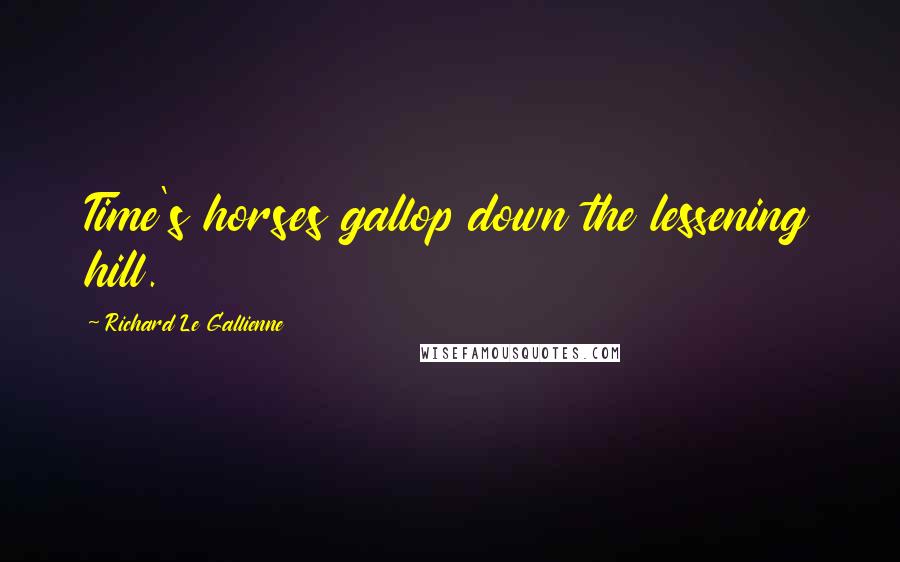 Richard Le Gallienne Quotes: Time's horses gallop down the lessening hill.