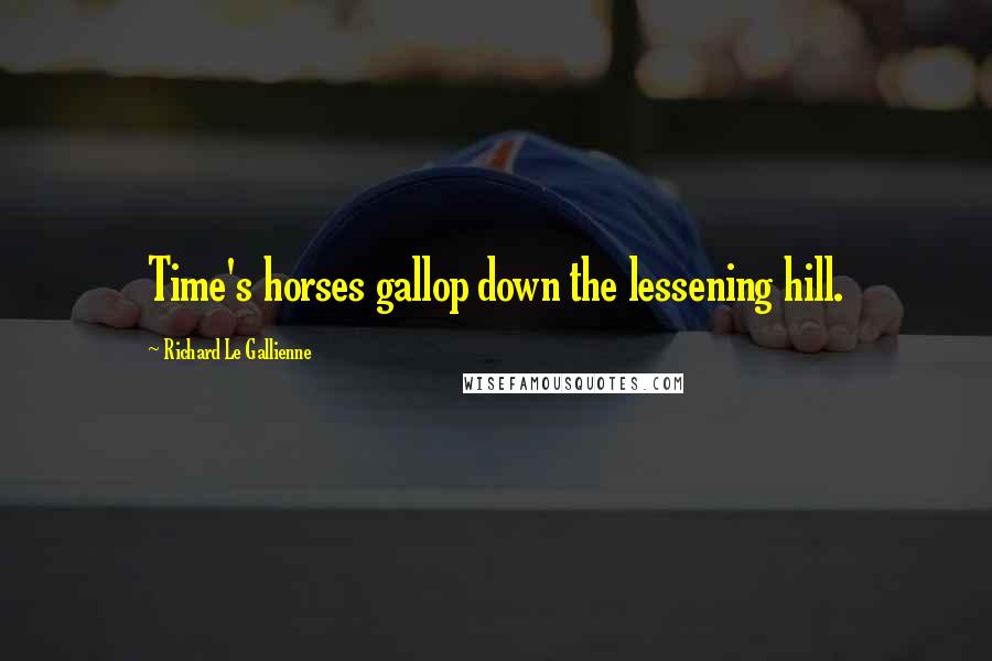 Richard Le Gallienne Quotes: Time's horses gallop down the lessening hill.