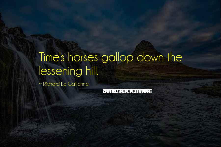 Richard Le Gallienne Quotes: Time's horses gallop down the lessening hill.