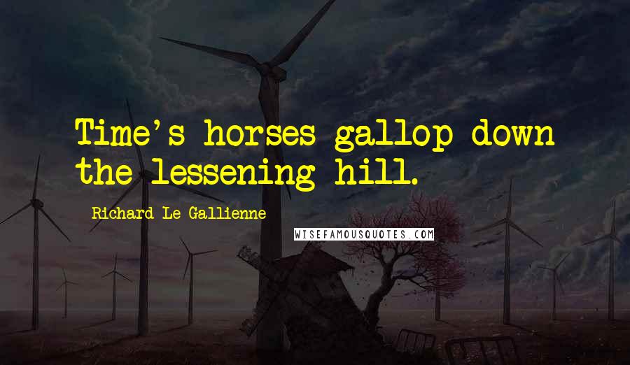 Richard Le Gallienne Quotes: Time's horses gallop down the lessening hill.