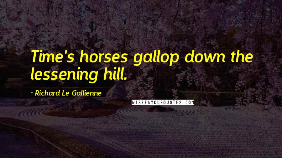 Richard Le Gallienne Quotes: Time's horses gallop down the lessening hill.