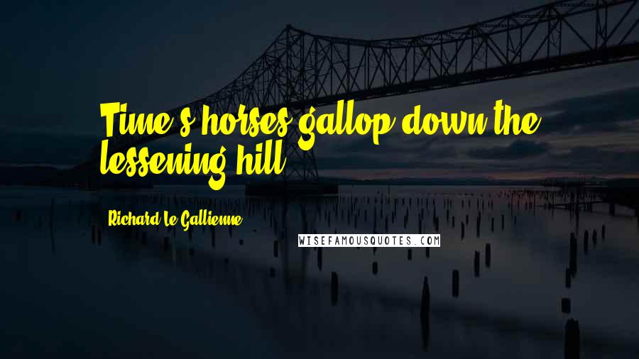 Richard Le Gallienne Quotes: Time's horses gallop down the lessening hill.