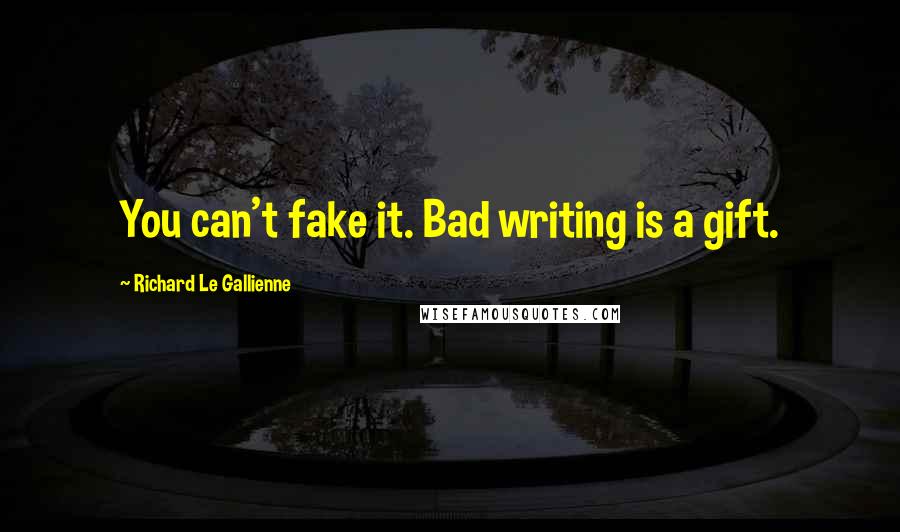 Richard Le Gallienne Quotes: You can't fake it. Bad writing is a gift.