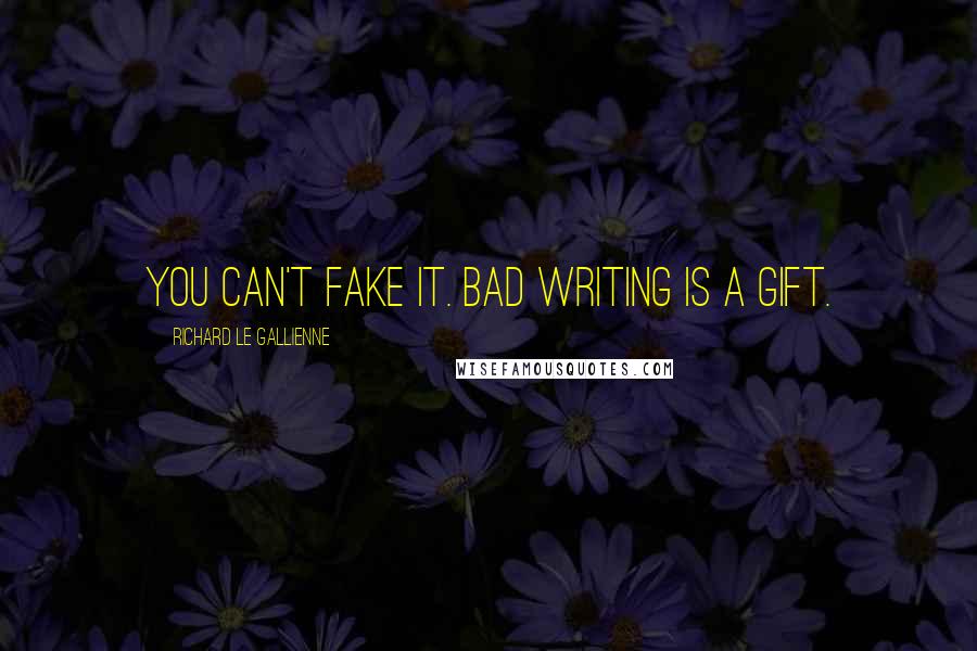 Richard Le Gallienne Quotes: You can't fake it. Bad writing is a gift.