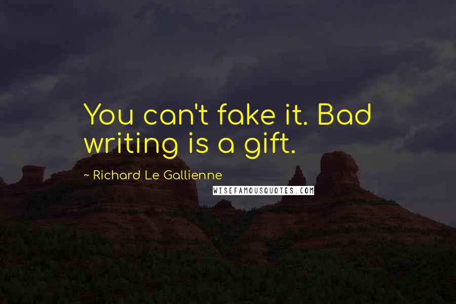 Richard Le Gallienne Quotes: You can't fake it. Bad writing is a gift.