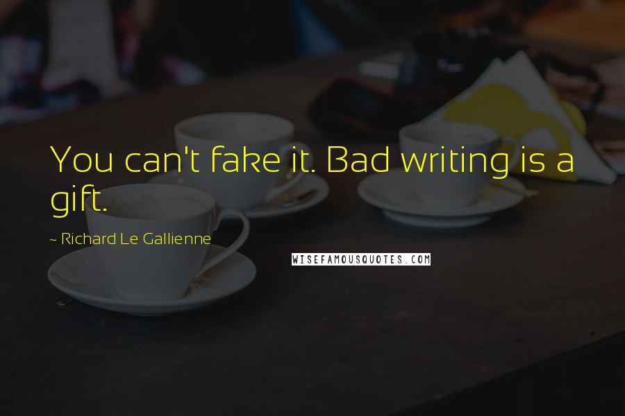 Richard Le Gallienne Quotes: You can't fake it. Bad writing is a gift.