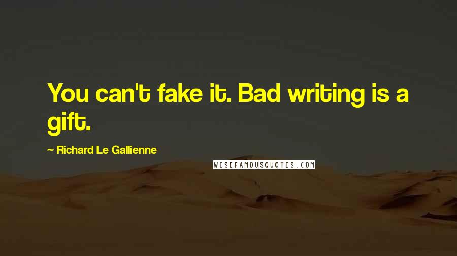 Richard Le Gallienne Quotes: You can't fake it. Bad writing is a gift.