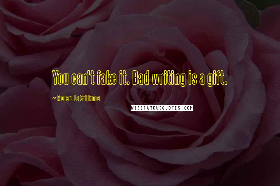 Richard Le Gallienne Quotes: You can't fake it. Bad writing is a gift.