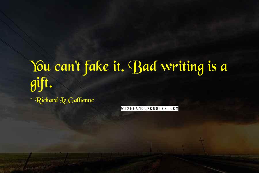 Richard Le Gallienne Quotes: You can't fake it. Bad writing is a gift.