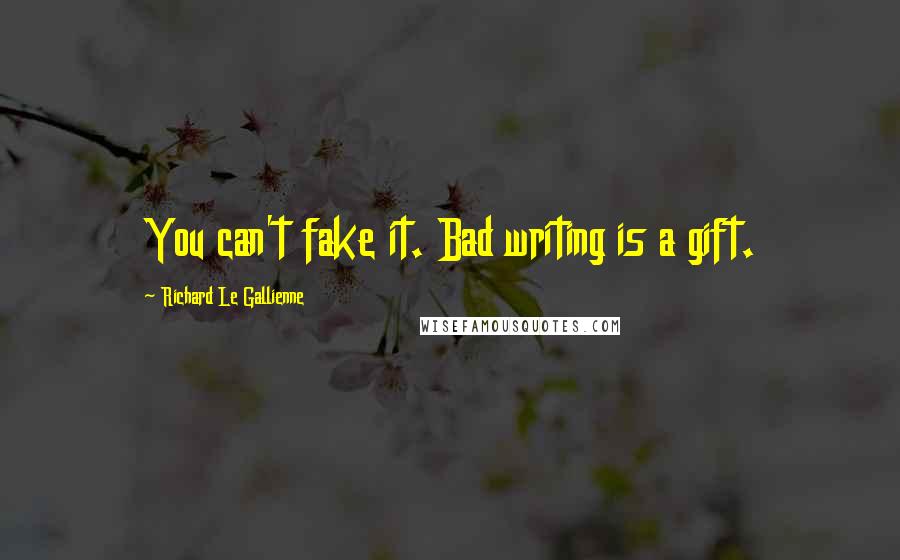 Richard Le Gallienne Quotes: You can't fake it. Bad writing is a gift.