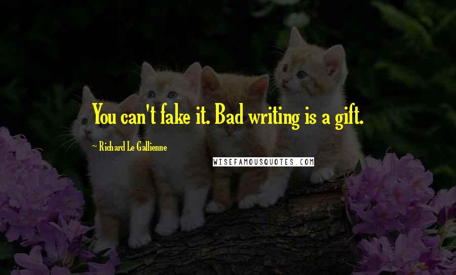 Richard Le Gallienne Quotes: You can't fake it. Bad writing is a gift.