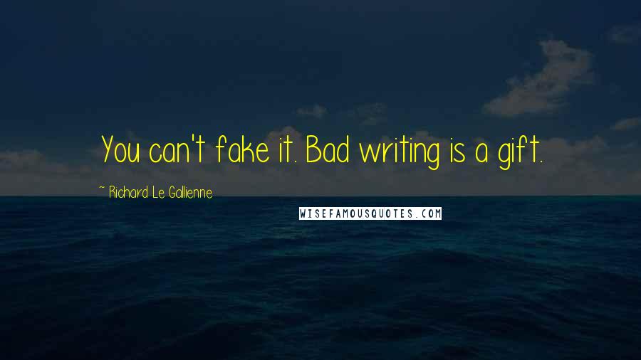 Richard Le Gallienne Quotes: You can't fake it. Bad writing is a gift.