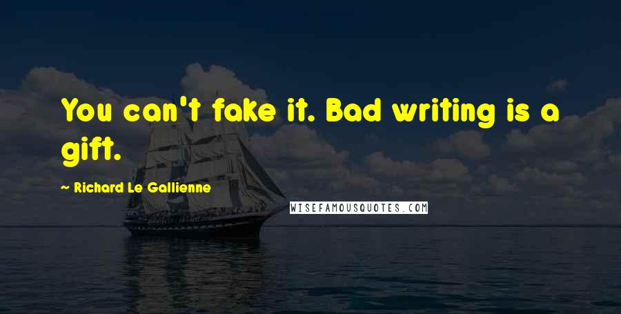 Richard Le Gallienne Quotes: You can't fake it. Bad writing is a gift.