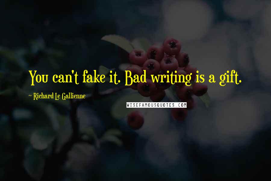 Richard Le Gallienne Quotes: You can't fake it. Bad writing is a gift.