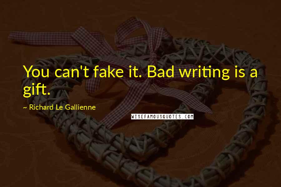 Richard Le Gallienne Quotes: You can't fake it. Bad writing is a gift.