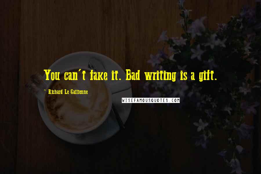Richard Le Gallienne Quotes: You can't fake it. Bad writing is a gift.