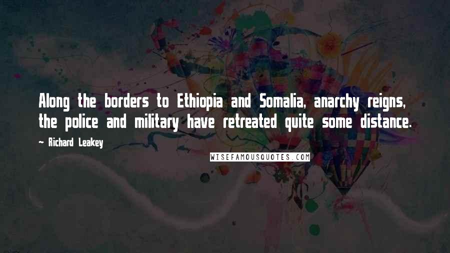 Richard Leakey Quotes: Along the borders to Ethiopia and Somalia, anarchy reigns, the police and military have retreated quite some distance.