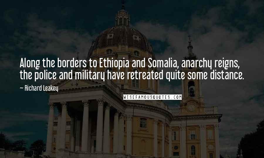 Richard Leakey Quotes: Along the borders to Ethiopia and Somalia, anarchy reigns, the police and military have retreated quite some distance.