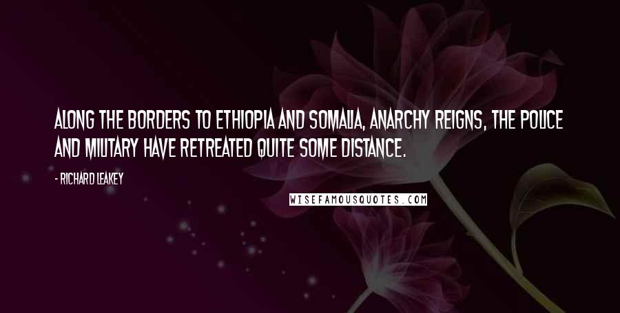 Richard Leakey Quotes: Along the borders to Ethiopia and Somalia, anarchy reigns, the police and military have retreated quite some distance.
